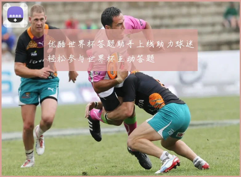 优酷世界杯答题助手上线助力球迷轻松参与世界杯互动答题