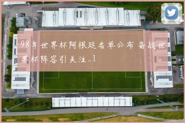98年世界杯阿根廷名单公布 备战世界杯阵容引关注_1