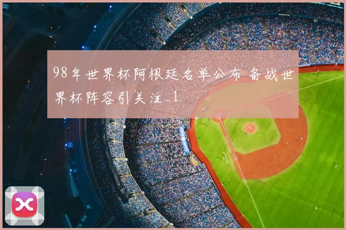 98年世界杯阿根廷名单公布 备战世界杯阵容引关注_1