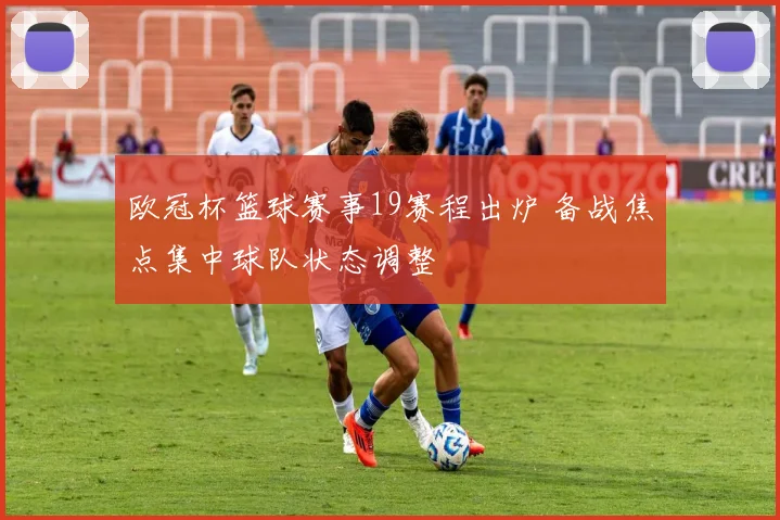 欧冠杯篮球赛事19赛程出炉 备战焦点集中球队状态调整