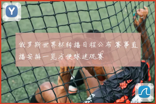 俄罗斯世界杯转播日程公布 赛事直播安排一览方便球迷观赛