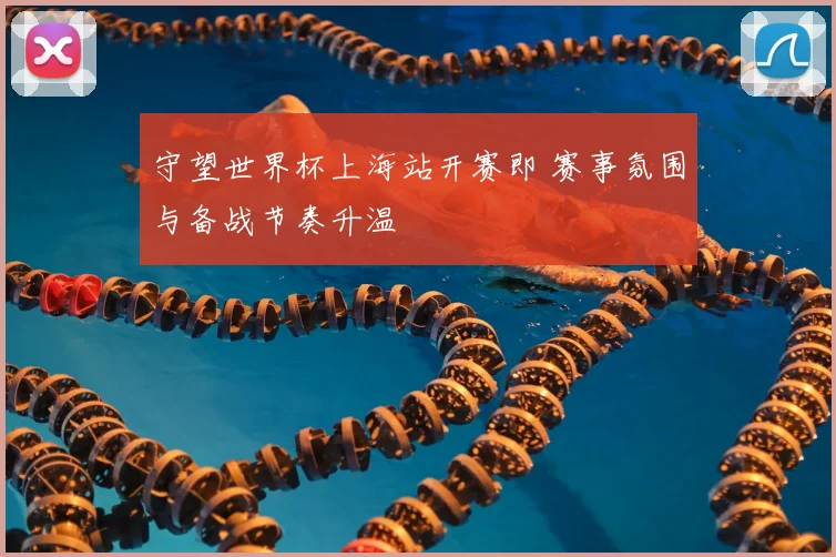 守望世界杯上海站开赛即 赛事氛围与备战节奏升温