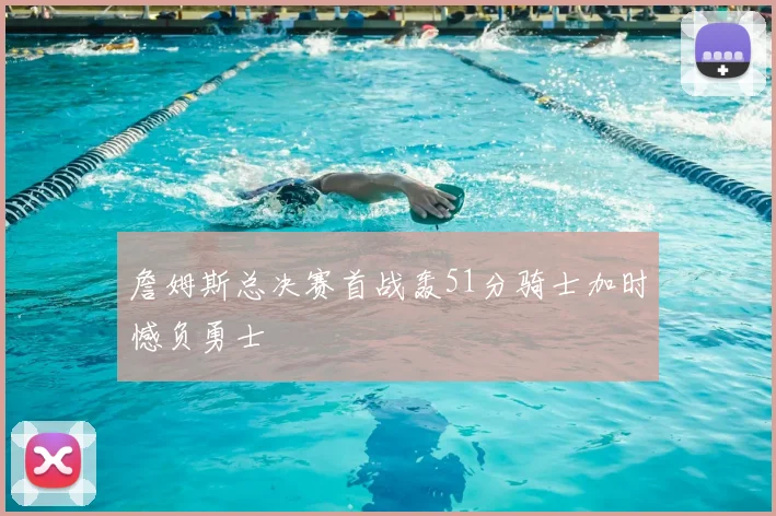 詹姆斯总决赛首战轰51分骑士加时憾负勇士