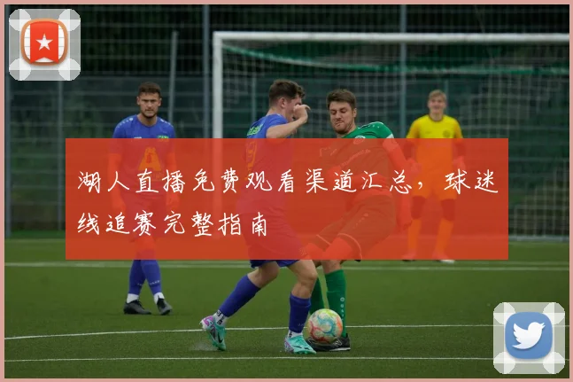 湖人直播免费观看渠道汇总，球迷线追赛完整指南