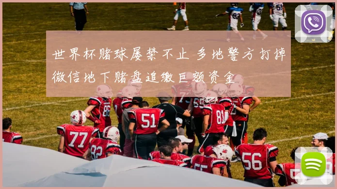 世界杯赌球屡禁不止 多地警方打掉微信地下赌盘追缴巨额资金