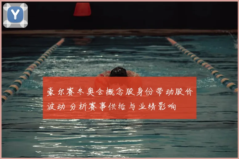 豪尔赛冬奥会概念股身份带动股价波动 分析赛事供给与业绩影响