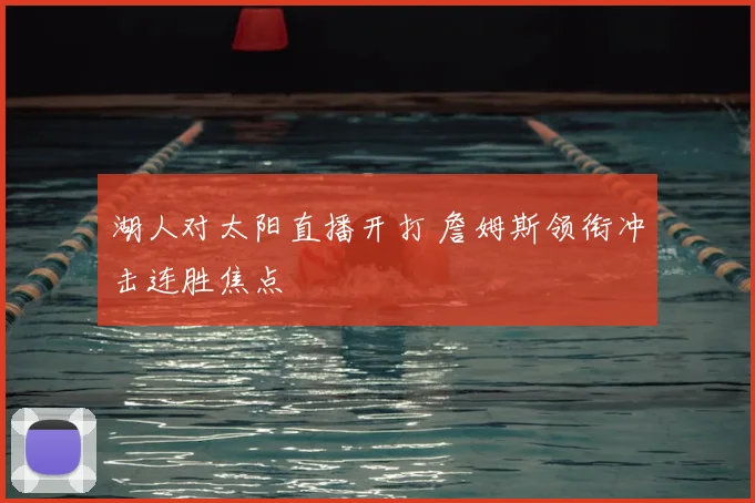 湖人对太阳直播开打 詹姆斯领衔冲击连胜焦点