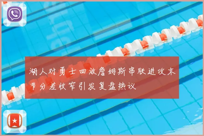 湖人对勇士回放詹姆斯串联进攻末节分差收窄引发复盘热议