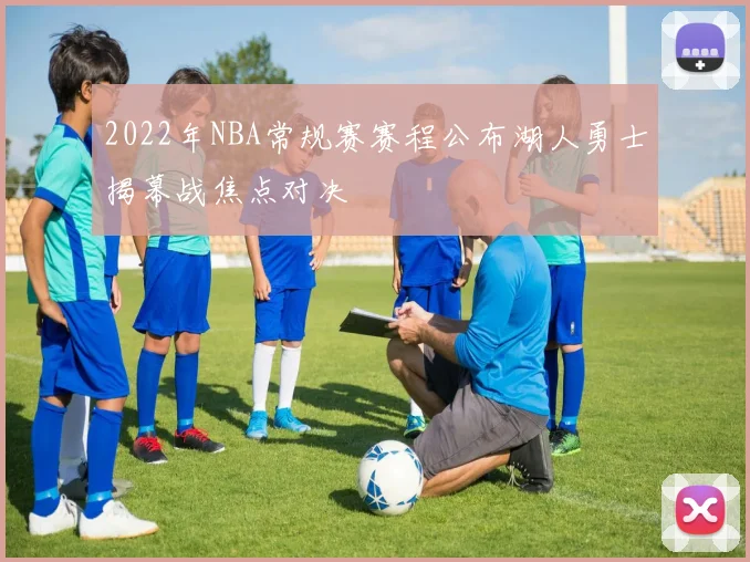 2022年NBA常规赛赛程公布湖人勇士揭幕战焦点对决