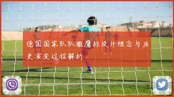 德国国家队队徽鹰标设计理念与历史演变过程解析