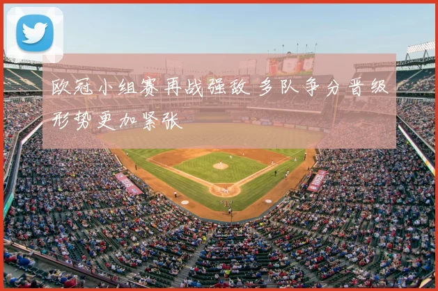 欧冠小组赛再战强敌 多队争分晋级形势更加紧张