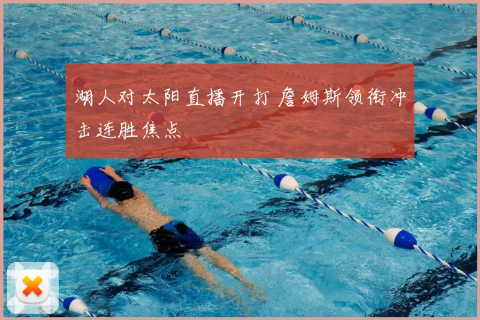 湖人对太阳直播开打 詹姆斯领衔冲击连胜焦点