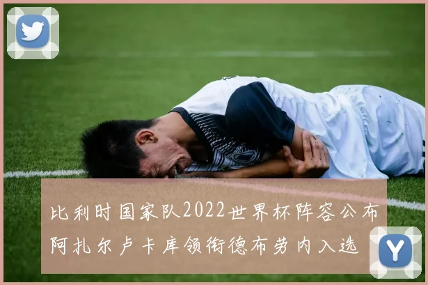 比利时国家队2022世界杯阵容公布阿扎尔卢卡库领衔德布劳内入选