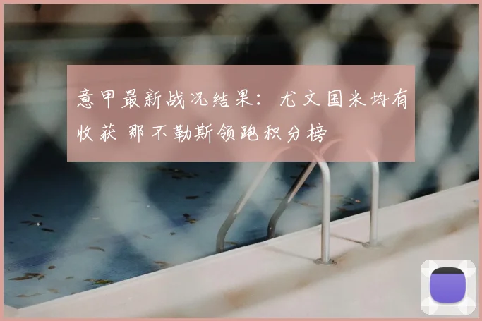 意甲最新战况结果:尤文国米均有收获 那不勒斯领跑积分榜