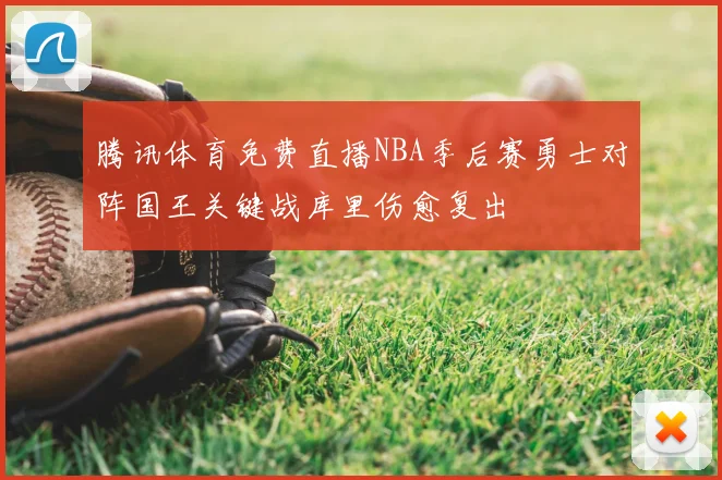 腾讯体育免费直播NBA季后赛勇士对阵国王关键战库里伤愈复出