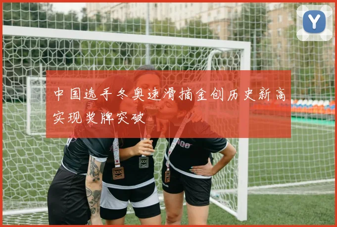 中国选手冬奥速滑摘金创历史新高实现奖牌突破