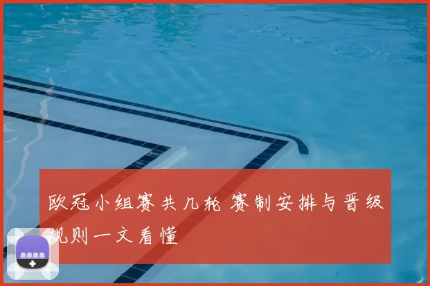 欧冠小组赛共几轮 赛制安排与晋级规则一文看懂