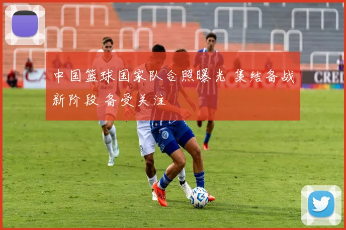 中国篮球国家队合照曝光 集结备战新阶段 备受关注