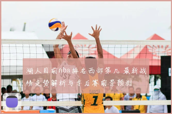 湖人目前nba排名西部第几 最新战绩走势解析与季后赛前景预测
